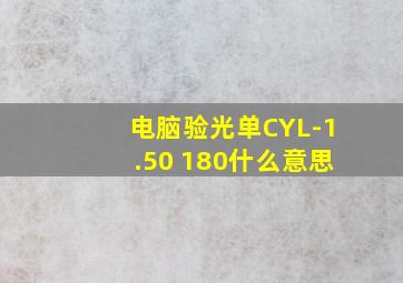 电脑验光单CYL-1.50 180什么意思